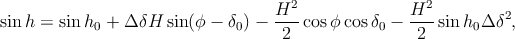                                   H2-              H2-         2
sin h = sin h0 + Δ δH sin(ϕ - δ0) -  2 cos ϕ cosδ0 -  2 sin h0Δ δ ,
