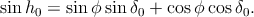 sin h0 = sinϕ sinδ0 + cosϕ cosδ0.
