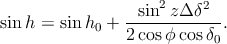                --sin2-zΔ-δ2-
sin h = sinh0 + 2 cosϕ cosδ .
                          0
