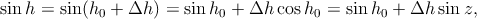 sinh = sin(h0 + Δh ) = sinh0 + Δh  cosh0 = sinh0 + Δh  sin z,
