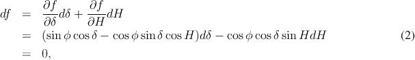         ∂f      ∂f
df  =   ∂δ-dδ + ∂H--dH

    =   (sin ϕcos δ - cosϕ sin δcos H )dδ - cosϕ cosδsin HdH               (2)
    =   0,
