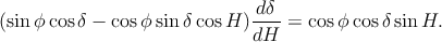                               dδ
(sinϕ cosδ - cos ϕsinδ cosH )---- = cosϕ cosδ sin H.
                             dH
