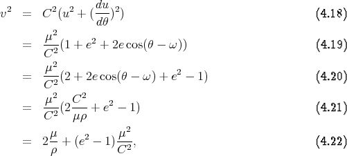  2       2  2    du- 2
v   =   C (u  + (dθ ) )                                  (4.18)
         2
    =   μ--(1 + e2 + 2e cos(θ - ω ))                     (4.19)
        C2
        μ2-                     2
    =   C2 (2 + 2e cos(θ - ω) + e - 1)                   (4.20)
         2     2
    =   μ--(2C--+  e2 - 1)                               (4.21)
        C2   μρ
         μ     2     μ2
    =   2--+ (e  - 1)--2,                                (4.22)
         ρ           C
