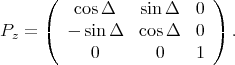       (   cosΔ    sin Δ   0 )
      (                    )
Pz =     - sin Δ   cosΔ   0   .
            0       0    1
