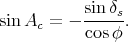            sin-δs
sin Ac =  - cosφ .
