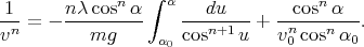                  ∫
1      n λcosn α   α    du        cosnα
vn-= - ---mg----     cosn+1u-+  vn-cosnα--.
                  α0             0      0

