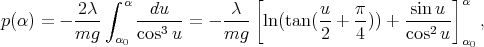          2λ--∫ α -du---    -λ--[       u-   π-    -sin-u-]α
p(α) = - mg   α  cos3u = - mg   ln(tan( 2 + 4 )) + cos2 u    ,
               0                                         α0
