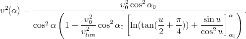  2      ------(---------------v20-cos2α0--------------------)--
v (α) =               2        [                        ] α  .
        cos2α   1 - -v0-cos2 α0  ln (tan (u-+ π-)) + sinu--
                    v2lim                 2   4      cos2u  α0
