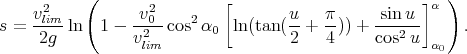            (                 [                       ]  )
     v2lim-        -v20-    2           u-  π-     sinu-- α
s =  2g  ln  1 - v2   cos α0  ln (tan (2 + 4 )) + cos2u      .
                  lim                                   α0
