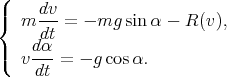 (
|{  m dv-=  - mg sinα - R (v),
     dt
|(  vd-α = - g cosα.
     dt
