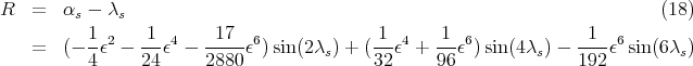 R  =   αs - λs                                                              (18)
          1 2    1  4    17  6             1  4    1  6             1  6
   =   (- -ε  - ---ε - -----ε )sin(2λs) + (--ε  + ---ε) sin(4λs) - ----ε sin(6λs)
          4     24     2880                32     96              192