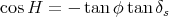 cos H =  - tanφ tan δs