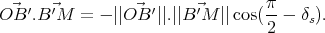                                   π
OB⃗ ′.B ⃗′M  =  - ∣∣O⃗B ′∣∣.∣∣B ⃗′M ∣∣cos( --- δs).
                                  2